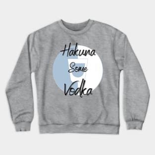 Hakuna Some Vodka Crewneck Sweatshirt